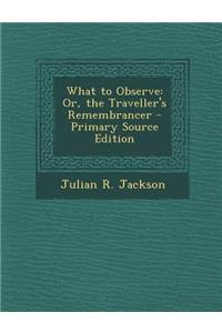 What to Observe: Or, the Traveller's Remembrancer