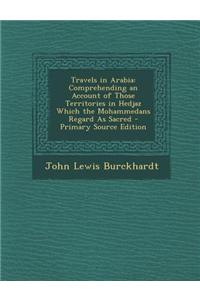 Travels in Arabia: Comprehending an Account of Those Territories in Hedjaz Which the Mohammedans Regard as Sacred