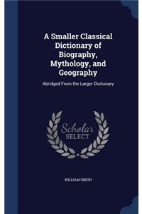 Smaller Classical Dictionary of Biography, Mythology, and Geography