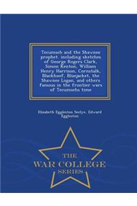 Tecumseh and the Shawnee Prophet. Including Sketches of George Rogers Clark, Simon Kenton, William Henry Harrison, Cornstalk, Blackhoof, Bluejacket, the Shawnee Logan, and Others Famous in the Frontier Wars of Tecumsehs Time - War College Series