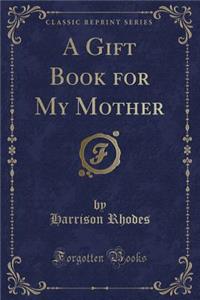 A Gift Book for My Mother (Classic Reprint)