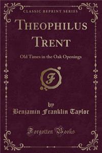 Theophilus Trent: Old Times in the Oak Openings (Classic Reprint)