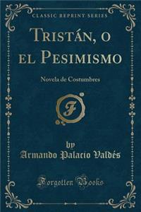 Tristï¿½n, O El Pesimismo: Novela de Costumbres (Classic Reprint)