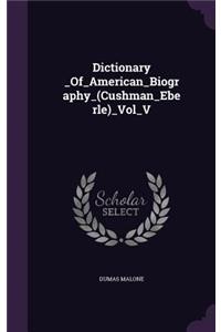 Dictionary _Of_american_biography_(cushman_eberle)_Vol_v