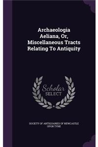 Archaeologia Aeliana, Or, Miscellaneous Tracts Relating To Antiquity