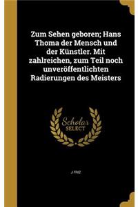 Zum Sehen geboren; Hans Thoma der Mensch und der Künstler. Mit zahlreichen, zum Teil noch unveröffentlichten Radierungen des Meisters