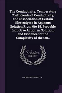 The Conductivity, Temperature Coefficients of Conductivity, and Dissociation of Certain Electrolytes in Aqueous Solution from 0to 35. Probable Inductive Action in Solution, and Evidence for the Complexity of the Ion..