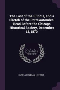 Last of the Illinois, and a Sketch of the Pottawatomies. Read Before the Chicago Historical Society, December 13, 1870