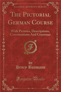 The Pictorial German Course: With Pictures, Descriptions, Conversations and Grammar (Classic Reprint)