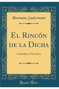 El RincÃ³n de la Dicha: Comedia En Tres Actos (Classic Reprint)
