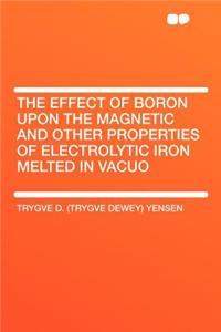 The Effect of Boron Upon the Magnetic and Other Properties of Electrolytic Iron Melted in Vacuo