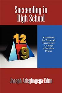 Succeeding in High School: A Handbook for Teens and Parents Plus a College Admissions Primer