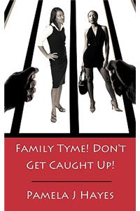 Family Tyme! Don't Get Caught Up!