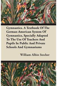 Gymnastics. A Textbook Of The German-American System Of Gymnastics, Specially Adapted To The Use Of Teachers And Pupils In Public And Private Schools And Gymnasiums