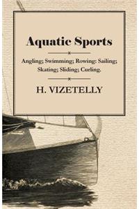 Aquatic Sports: Angling; Swimming; Rowing: Sailing; Skating; Sliding; Curling.