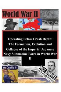 Operating Below Crush Depth - The Formation, Evolution, and Collapse of the Imperial Japanese Navy Submarine Force