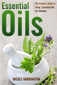 Essential Oils: The Parent's Guide to Using Essential Oils for Children