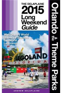 Orlando & the Theme Parks - The Delaplaine 2015 Long Weekend Guide: Including Walt Disney World