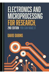 Electronics and Microprocessing for Research, 2nd Edition: You Can Make It
