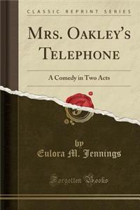 Mrs. Oakley's Telephone: A Comedy in Two Acts (Classic Reprint)