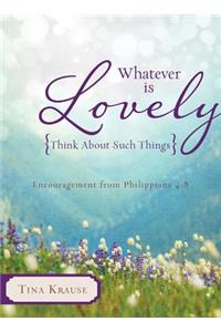 Whatever Is Lovely: Think about Such Things: Encouragement from Philippians 4:8