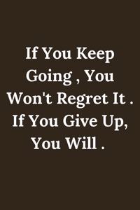 if you keep Going, You Won't Regret It . If You Give Up, You Will .