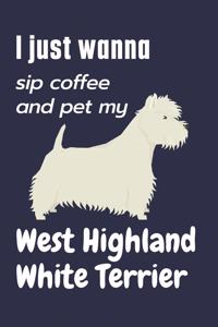 I just wanna sip coffee and pet my West Highland White Terrier: For West Highland White Terrier Dog Fans