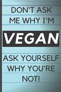 Blank Vegan Recipe Book - Don't Ask Me Why I'm Vegan