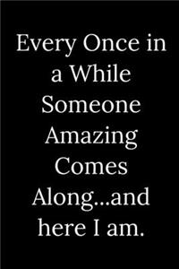 Every Once in a While Someone Amazing Comes Along...and here I am.