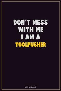 Don't Mess With Me, I Am A Toolpusher