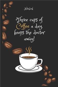 Three cups of Coffee e a day, keeps the doctor away! Notebook For Coffee lovers