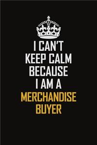 I Can't Keep Calm Because I Am A Merchandise Buyer