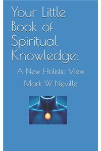 Your Little Book of Spiritual Knowledge: A New Holistic View