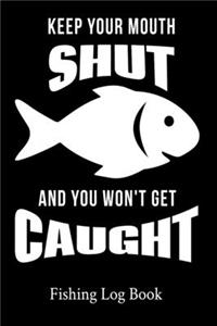 Keep Your Mouth Shut And You Won't Get Caught Fishing Log Book