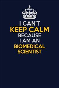 I Can't Keep Calm Because I Am An Biomedical Scientist