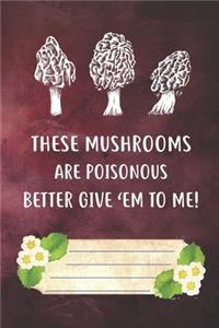 These Mushrooms Are Poisonous Better Give 'Em To Me Notebook Journal