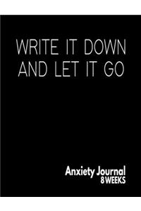 Write It Down And Let It Go - Anxiety Journal - 8 Weeks: Blank Anxiety Management And Self Awareness Tracker