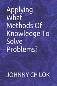 Applying What Methods Of Knowledge To Solve Problems?
