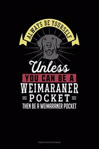 Always Be Yourself Unless You Can Be A Weimaraner Pocket Then Be A Weimaraner Pocket