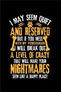 I May Seem Quiet and Reserved But If You Mess with My Pomeranian I Will Break Out a Level of Crazy That Will Make Your Nightmares Seem Like a Happy Place!