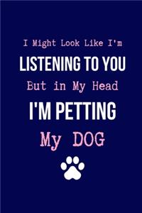 I Might Look Like I'm Listening to You But in My Head I'm Petting my Dog