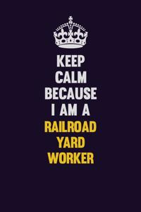 Keep Calm Because I Am A Railroad Yard Worker