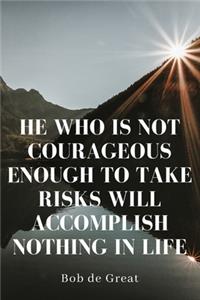 He Who Is Not Courageous Enough to Take Risks Will Accomplish Nothing in Life