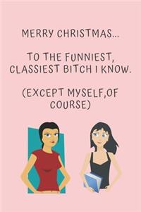 Merry Christmas... To The Funniest, Classiest Bitch I Know. (Except Myself, Of Course)