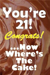 You're 21! Congrats! ...Now Where's The Cake!