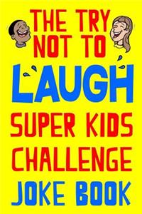 The Try Not to Laugh Super Kids Challenge Joke Book