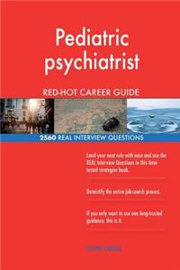 Pediatric psychiatrist RED-HOT Career Guide; 2560 REAL Interview Questions