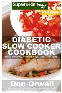 Diabetic Slow Cooker Cookbook: Over 235+ Low Carb Diabetic Recipes, Dump Dinners Recipes, Quick & Easy Cooking Recipes, Antioxidants & Phytochemicals, Soups Stews and Chilis, Slow