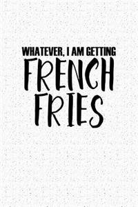 Whatever, I Am Getting French Fries