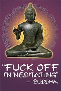 Fuck Off I'm Meditating - Buddha